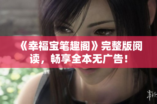 《幸福宝笔趣阁》完整版阅读，畅享全本无广告！