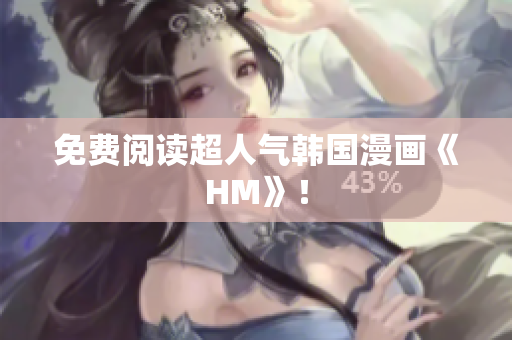 免费阅读超人气韩国漫画《HM》！
