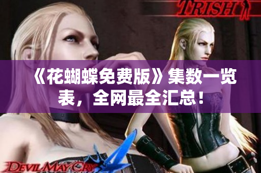 《花蝴蝶免费版》集数一览表，全网最全汇总！