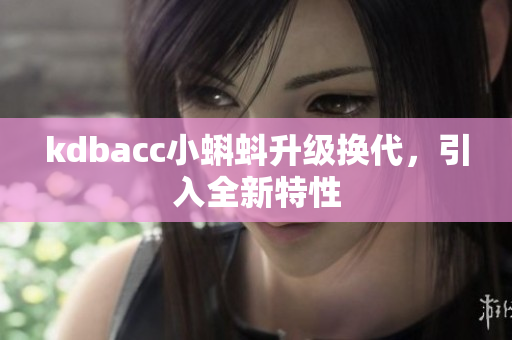 kdbacc小蝌蚪升级换代，引入全新特性