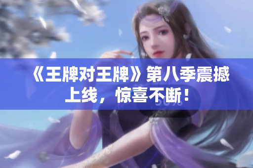 《王牌对王牌》第八季震撼上线，惊喜不断！
