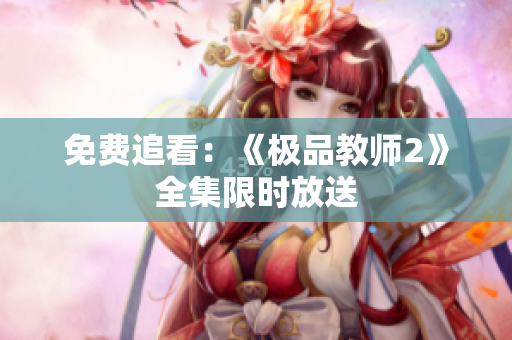 免费追看：《极品教师2》全集限时放送