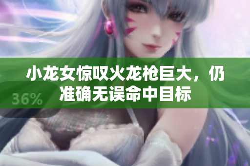 小龙女惊叹火龙枪巨大，仍准确无误命中目标