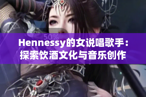 Hennessy的女说唱歌手：探索饮酒文化与音乐创作