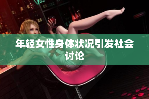 年轻女性身体状况引发社会讨论