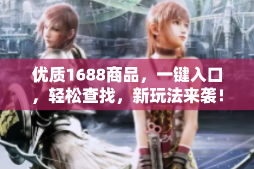优质1688商品，一键入口，轻松查找，新玩法来袭！