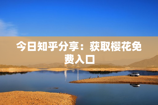 今日知乎分享：获取樱花免费入口