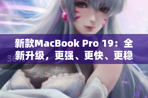 新款MacBook Pro 19：全新升级，更强、更快、更稳定