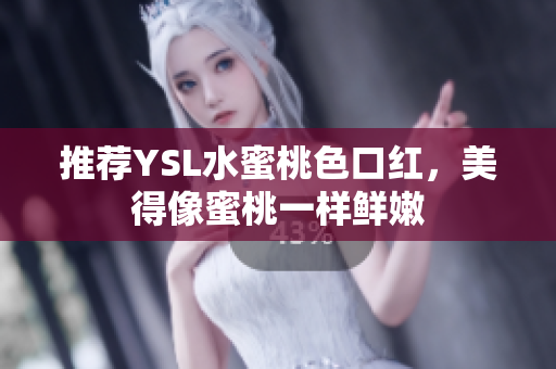 推荐YSL水蜜桃色口红，美得像蜜桃一样鲜嫩