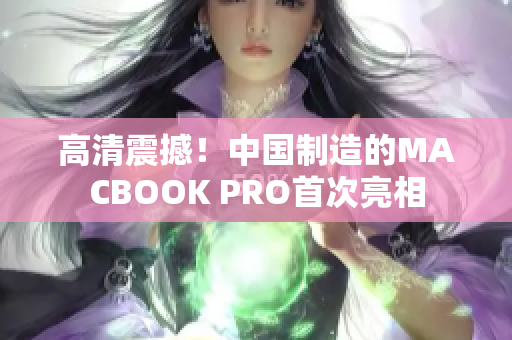 高清震撼！中国制造的MACBOOK PRO首次亮相
