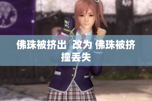 佛珠被挤出  改为 佛珠被挤撞丢失