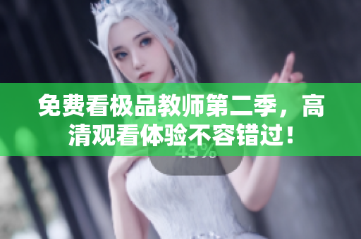 免费看极品教师第二季，高清观看体验不容错过！