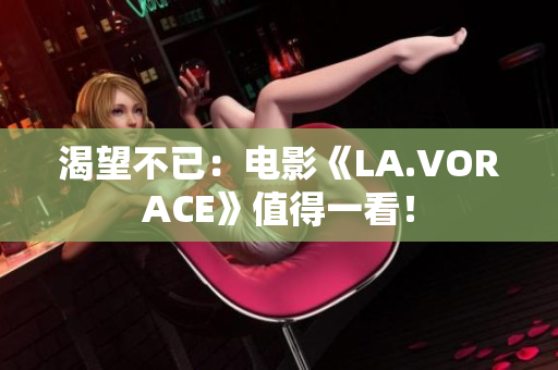 渴望不已：电影《LA.VORACE》值得一看！