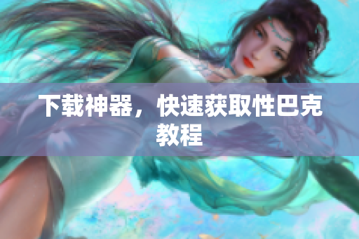 下载神器，快速获取性巴克教程