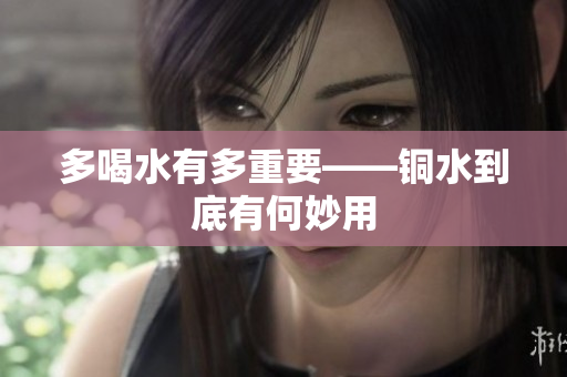 多喝水有多重要——铜水到底有何妙用