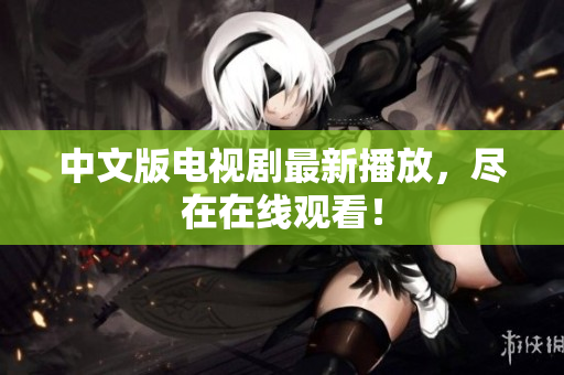中文版电视剧最新播放，尽在在线观看！