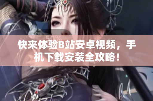快来体验B站安卓视频，手机下载安装全攻略！