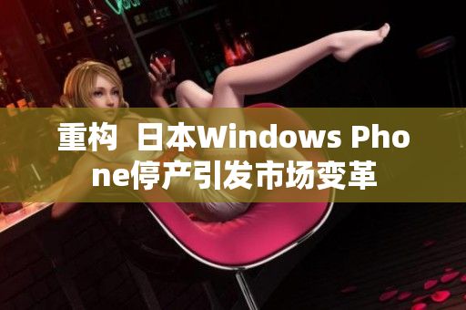 重构  日本Windows Phone停产引发市场变革