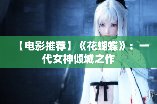 【电影推荐】《花蝴蝶》：一代女神倾城之作