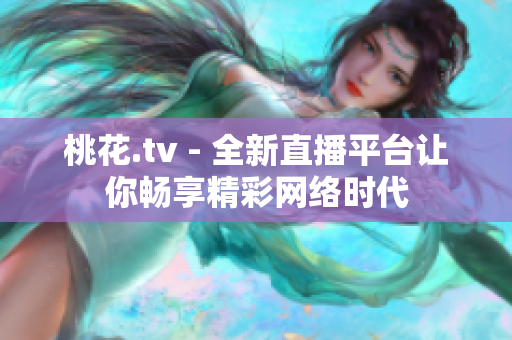 桃花.tv - 全新直播平台让你畅享精彩网络时代
