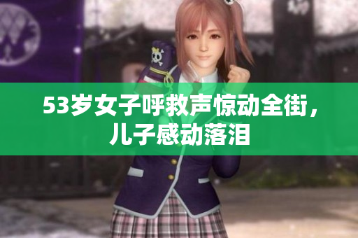 53岁女子呼救声惊动全街，儿子感动落泪