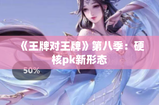 《王牌对王牌》第八季：硬核pk新形态
