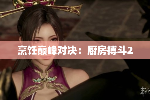 烹饪巅峰对决：厨房搏斗2