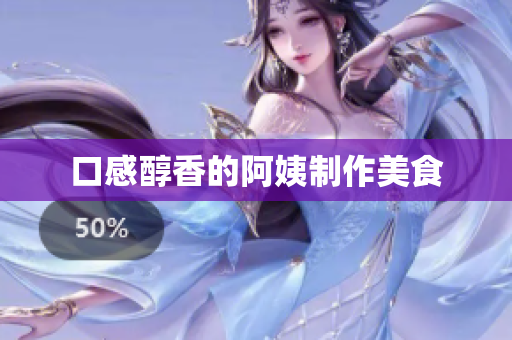 口感醇香的阿姨制作美食