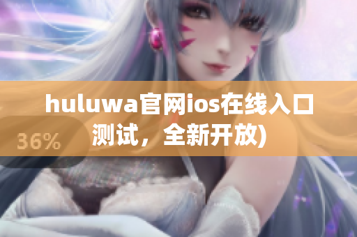 huluwa官网ios在线入口测试，全新开放)