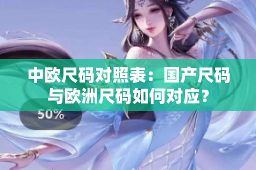 中欧尺码对照表：国产尺码与欧洲尺码如何对应？