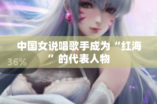 中国女说唱歌手成为“红海”的代表人物