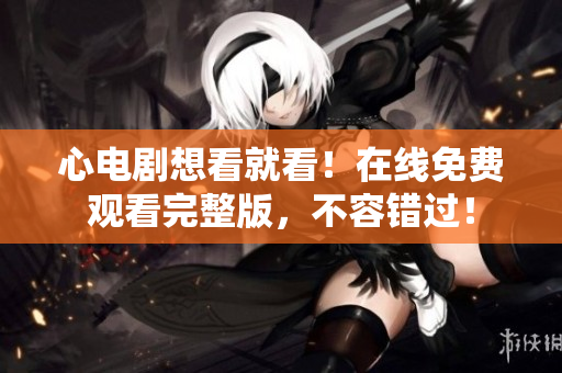 心电剧想看就看！在线免费观看完整版，不容错过！
