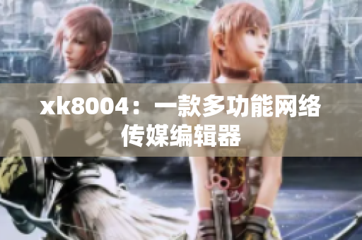 xk8004：一款多功能网络传媒编辑器