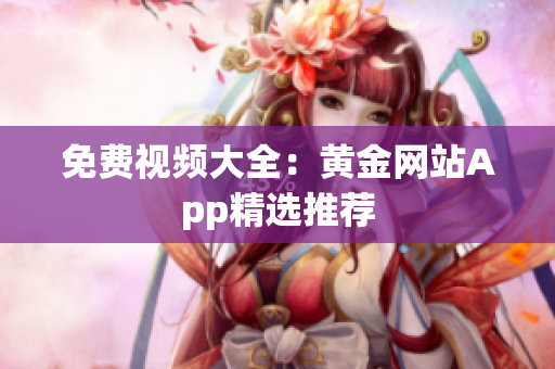 免费视频大全：黄金网站App精选推荐