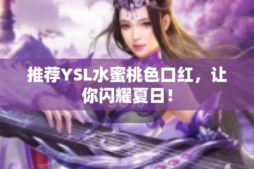 推荐YSL水蜜桃色口红，让你闪耀夏日！