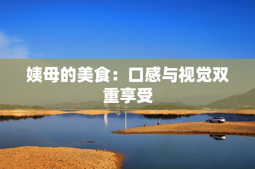 姨母的美食：口感与视觉双重享受