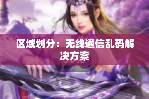 区域划分：无线通信乱码解决方案