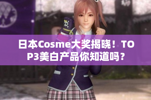 日本Cosme大奖揭晓！TOP3美白产品你知道吗？