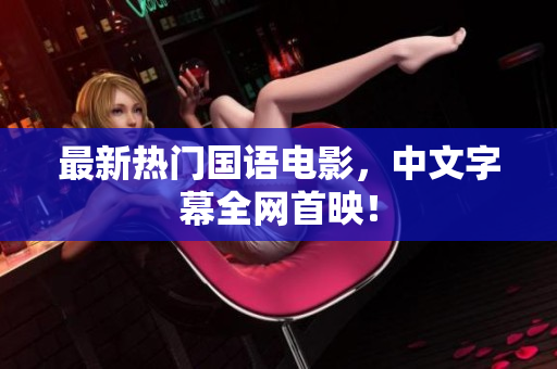 最新热门国语电影，中文字幕全网首映！