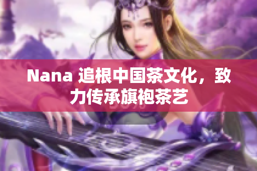 Nana 追根中国茶文化，致力传承旗袍茶艺