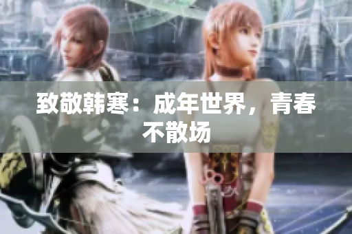 致敬韩寒：成年世界，青春不散场