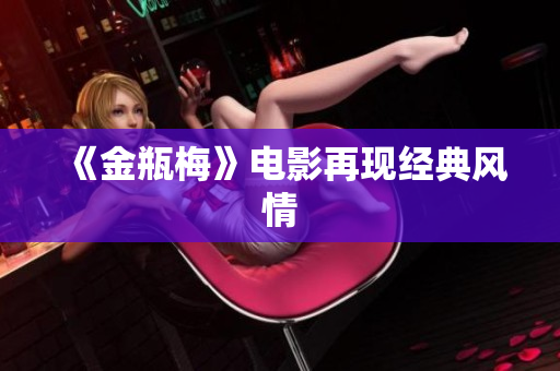 《金瓶梅》电影再现经典风情