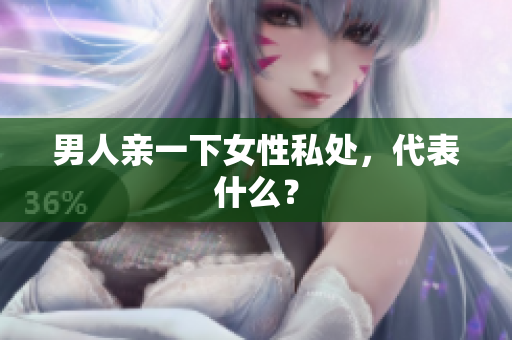 男人亲一下女性私处，代表什么？