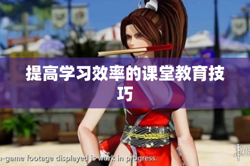 提高学习效率的课堂教育技巧