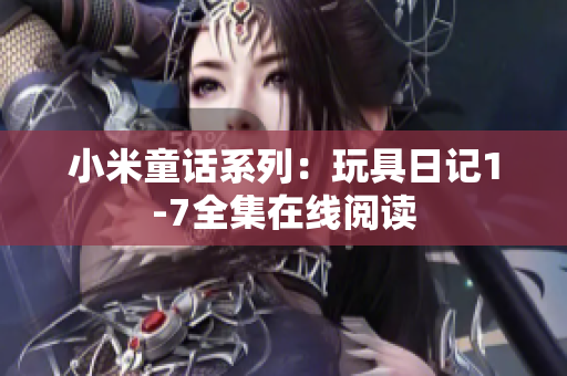 小米童话系列：玩具日记1-7全集在线阅读