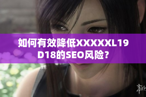 如何有效降低XXXXXL19D18的SEO风险？