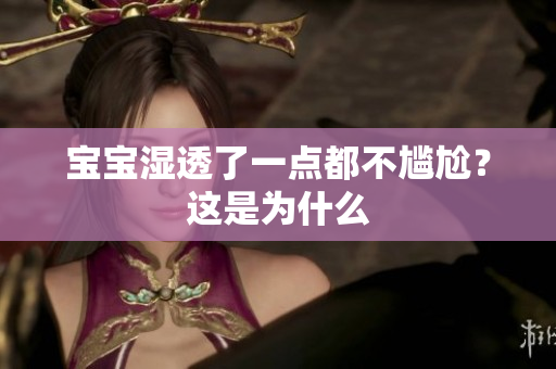 宝宝湿透了一点都不尴尬？这是为什么