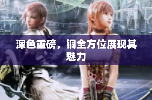 深色重磅，铜全方位展现其魅力