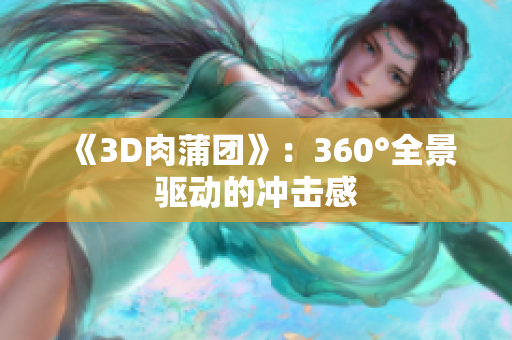 《3D肉蒲团》：360°全景驱动的冲击感