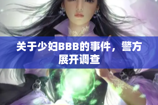 关于少妇BBB的事件，警方展开调查